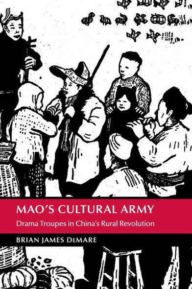 Mao's Cultural Army: Drama Troupes in China's Rural Revolution (Cambridge Studies in the History of the People's Republic of China)