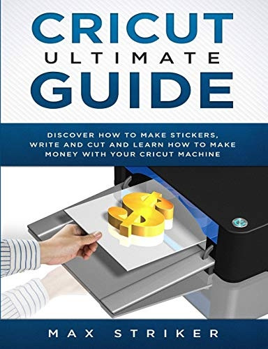 Cricut Ultimate Guide:  - Discover how to make  - stickers and write and cut -  paper, and learn how to  - make money with the Cricut -  machine