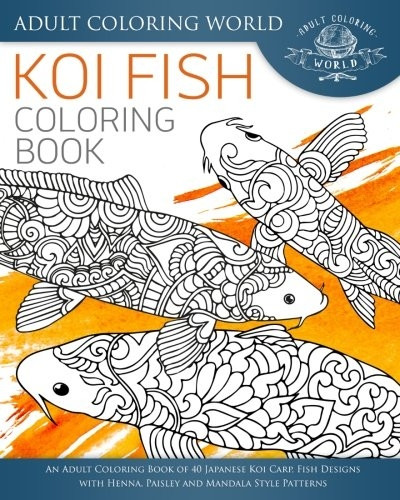 Koi Fish Coloring Book: An Adult Coloring Book of 40 Japanese Koi Carp, Fish Designs with Henna, Paisley and Mandala Style Patterns (Animal Coloring Books for Adults)