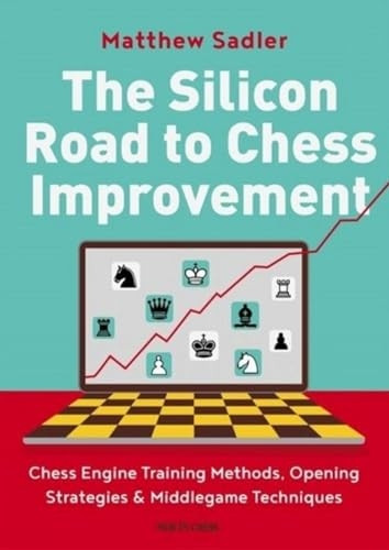 The Silicon Road To Chess Improvement: Chess Engine Training Methods, Opening Strategies & Middlegame Techniques