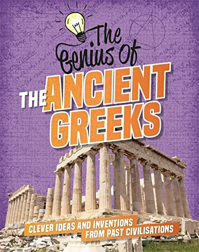 The Genius of: The Ancient Greeks: Clever Ideas and Inventions from Past Civilisations (The Genius of)