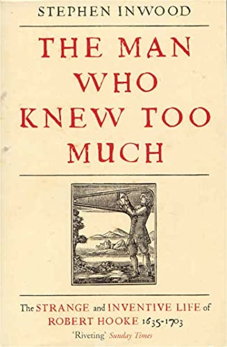 The Man Who Knew Too Much: The Inventive Life of Robert Hooke, 1635 - 1703