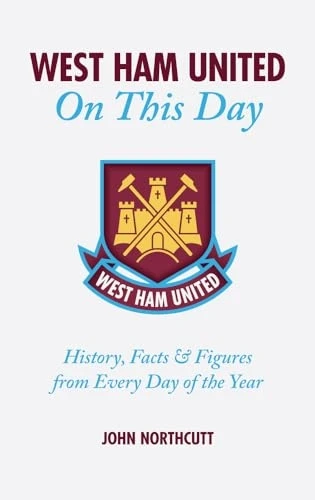 West Ham United FC On This Day: Hammers History, Trivia, Facts and Stats from Every Day of the Year (On This Day)