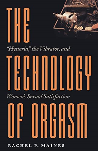The Technology of Orgasm: Hysteria, the Vibrator, and Women's Sexual Satisfaction
