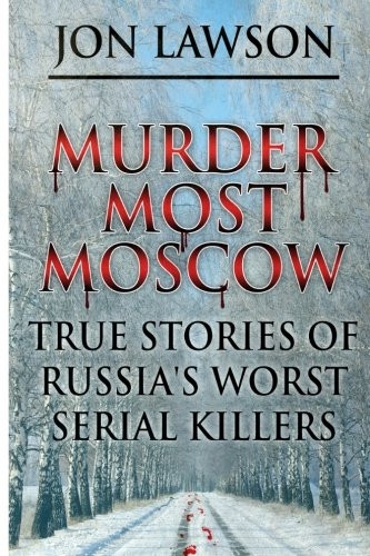 Murder Most Moscow : True Stories of Russia's Worst Serial Killers