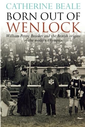 Born Out of Wenlock: William Penny Brookes and the British Origins of the Modern Olympics