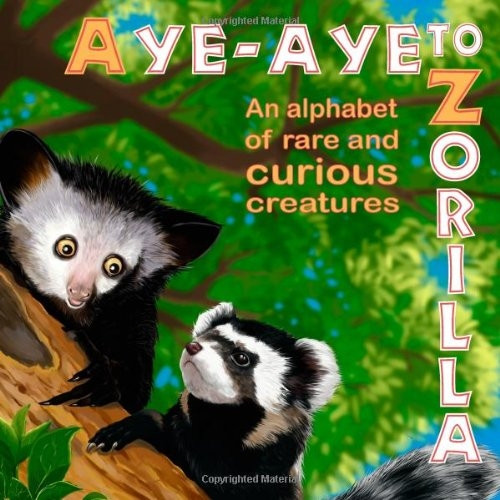 Aye-Aye to Zorilla: An Alphabet of Rare and Curious Creatures
