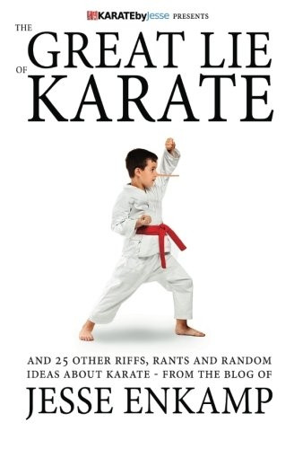 The Great Lie of Karate: And 25 Other Riffs, Rants and Random Ideas about Karate