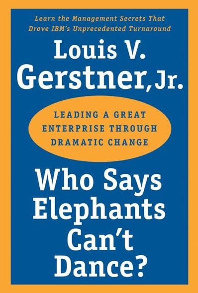 Who Says Elephants Can't Dance?: Leading a Great Enterprise Through Dramatic Change