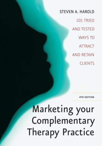 Marketing Your Complementary Therapy Practice: 101 Tried and Tested Ways to Attract and Retain Clients