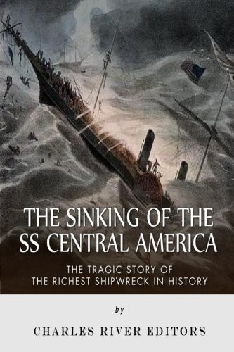 The Sinking of the SS Central America: The Tragic Story of the Richest Shipwreck in History