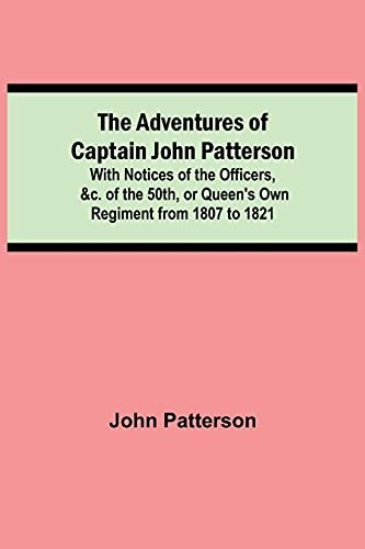 The Adventures of Captain John Patterson; With Notices of the Officers, &c. of the 50th, or Queen's Own Regiment from 1807 to 1821