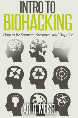Intro to Biohacking: Be Smarter, Stronger, and Happier