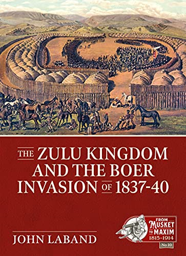 The Zulu Kingdom and the Boer Invasion of 1837-1840 (From Musket to Maxim 1815-1914)