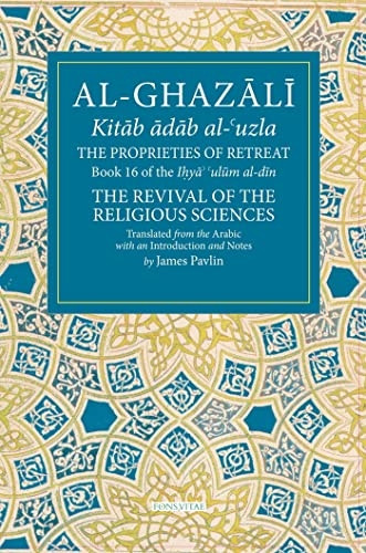 The Properties of Retreat Volume 16: Book 16 of the Ihya' 'ulum al-din, The Revival of the Religious Sciences (The Fons Vitae Al-Ghazali Series)