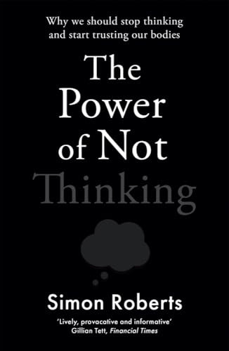 The Power of Not Thinking: Why We Should Stop Thinking and Start Trusting Our Bodies
