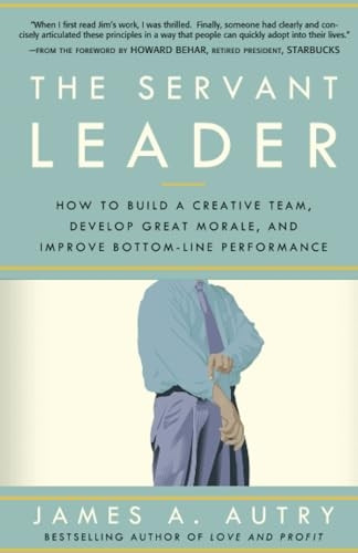 The Servant Leader: How to Build a Creative Team, Develop Great Morale, and Improve Bottom-Line Performance