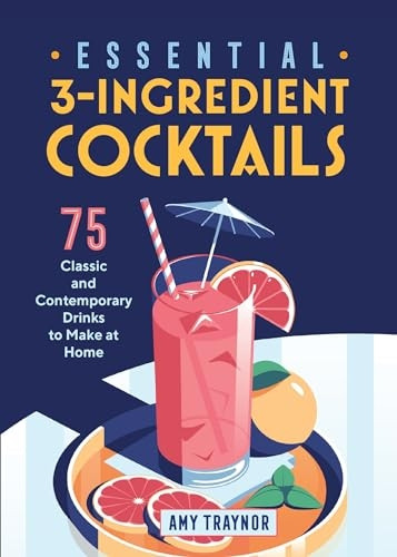 Essential 3-Ingredient Cocktails: 75 Classic and Contemporary Drinks to Make at Home
