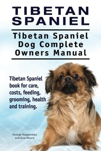 Tibetan Spaniel: Tibetan Spaniel. Tibetan Spaniel Dog Complete Owners Manual. Tibetan Spaniel book for care, costs, feeding, grooming, health and training.
