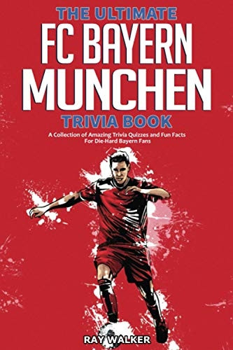 The Ultimate FC Bayern  - Munchen Trivia Book: A  - Collection of Amazing  - Trivia Quizzes and Fun  - Facts for Die - Hard Bayern  - Fans!