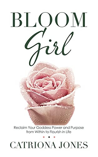 Bloom Girl: Reclaim Your  - Goddess Power and Purpose  - from Within to Flourish in -  Life