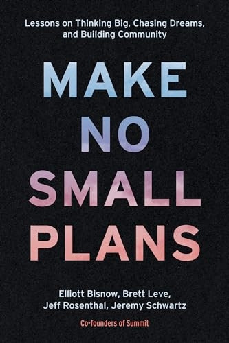 Make No Small Plans:  - Lessons on Thinking Big,  - Chasing Dreams, and  - Building Community