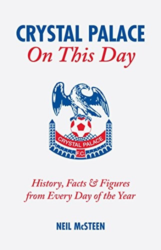 Crystal Palace on This Day: History, Facts and Figures from Every Day of the Year (On This Day): History, Facts and Figures from Every Day of the Year (On This Day) CPFC