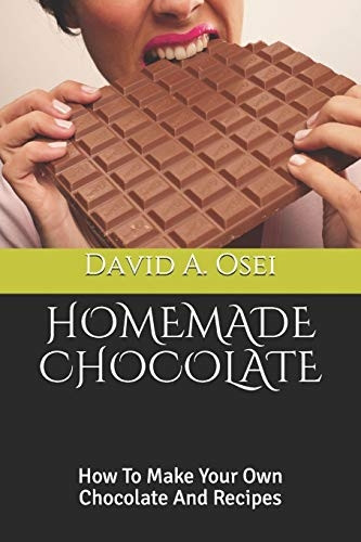 Homemade Chocolate: How To Make Your Own Chocolate And Recipes