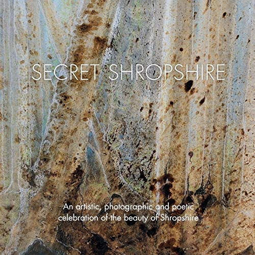 Secret Shropshire: An  - Artistic, Photographic and  - Poetic Celebration of the  - Beauty of Shropshire