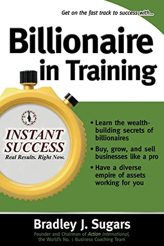 Billionaire In Training: Build Businesses, Grow Enterprises, and Make Your Fortune (Instant Success Series)