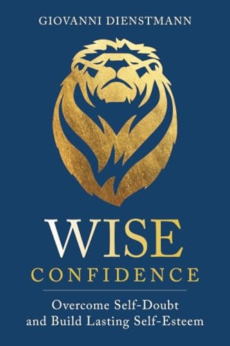 Wise Confidence: Overcome Self-Doubt and Build Lasting Self-Esteem
