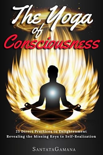 The Yoga of Consciousness: 25 Direct Practices to Enlightenment. Revealing the Missing Keys to Self-Realization