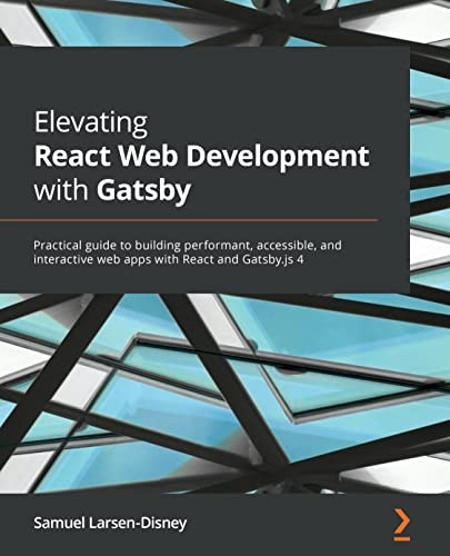 Elevating React Web Development with Gatsby: Practical guide to building performant, accessible, and interactive web apps with React and Gatsby.js 4