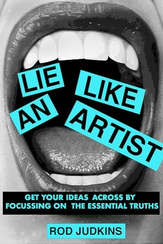 Lie Like an Artist: Communicate successfully by focusing on essential truths