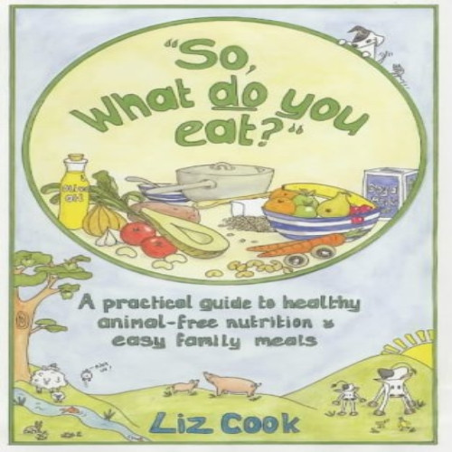 So, What Do You Eat?: A Practical Guide to Healthy Animal-free Nutrition and Easy Family Meals