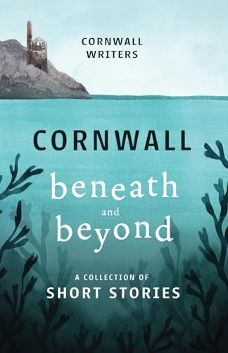 Cornwall Beneath and Beyond: A Collection of Short Stories (Cornwall Writers Anthologies)