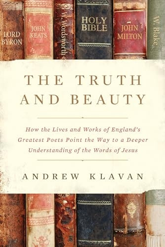 The Truth and Beauty: How the Lives and Works of England's Greatest Poets Point the Way to a Deeper Understanding of the Words of Jesus