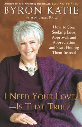 I Need Your Love - Is That True?: How to Stop Seeking Love, Approval, and Appreciation and Start Finding Them Instead