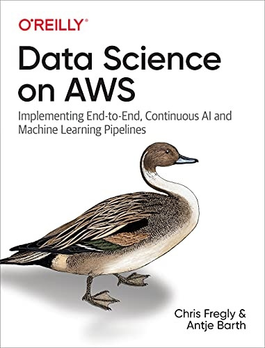 Data Science on AWS: Implementing End-to-End, Continuous AI and Machine Learning Pipelines