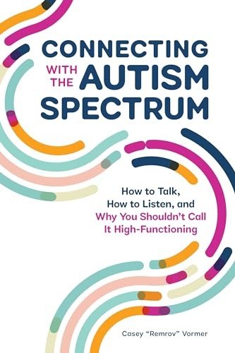 Connecting with the Autism Spectrum: How to Talk, How to Listen, and Why You Shouldna (Tm)T Call It High-Functioning