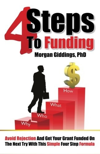 Four Steps to Funding: Avoid Rejection and Get Your Grant Funded on the Next Try with This Simple Four Step Formula
