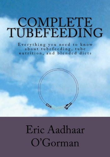 Complete Tubefeeding: Everything you need to know about tubefeeding, tube nutrition, and blended diets