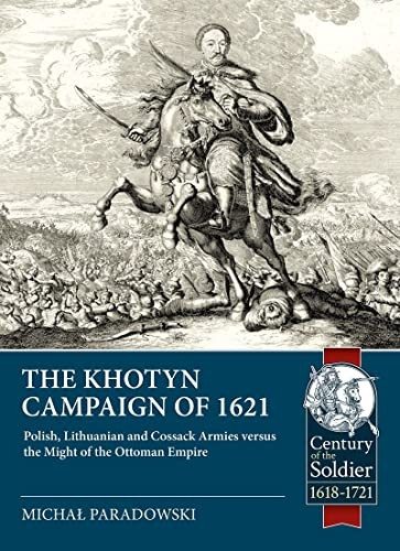 The Khotyn Campaign of 1621: Polish, Lithuanian and Cossack Armies Versus Might of the Ottoman Empire (Century of the Soldier)