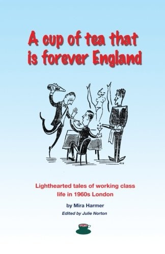 A Cup of Tea That Is Forever England: Lighthearted Tales of Working Class Life in 1960s London