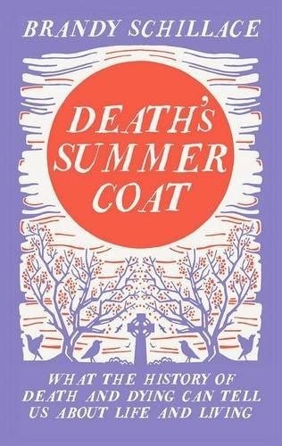 Death's Summer Coat: What the History of Death and Dying Can Tell Us About Life and Living