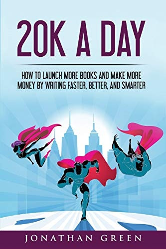 20k a Day: How to Launch More Books and Make More Money by Writing Faster, Better and Smarter