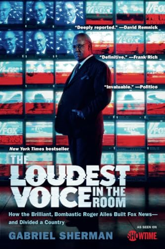 The Loudest Voice in the Room: How the Brilliant, Bombastic Roger Ailes Built Fox News and Divided a Country