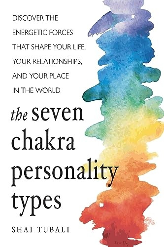The Seven Chakra Personality Types: Discover the Energetic Forces That Shape Your Life, Your Relationships, and Your Place in the World