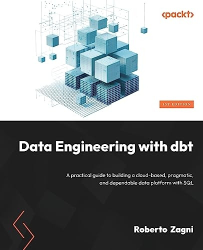Data Engineering with dbt: A practical guide to building a cloud-based, pragmatic, and dependable data platform with SQL