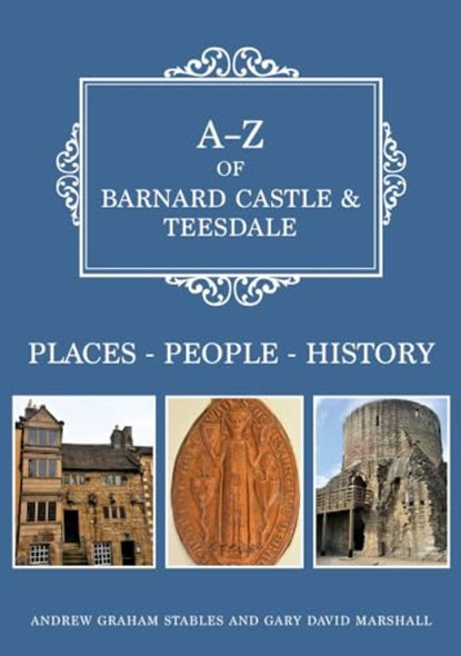 A-Z of Barnard Castle & Teesdale: Places-People-History (A-Z)